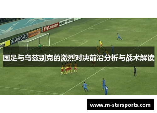 国足与乌兹别克的激烈对决前沿分析与战术解读